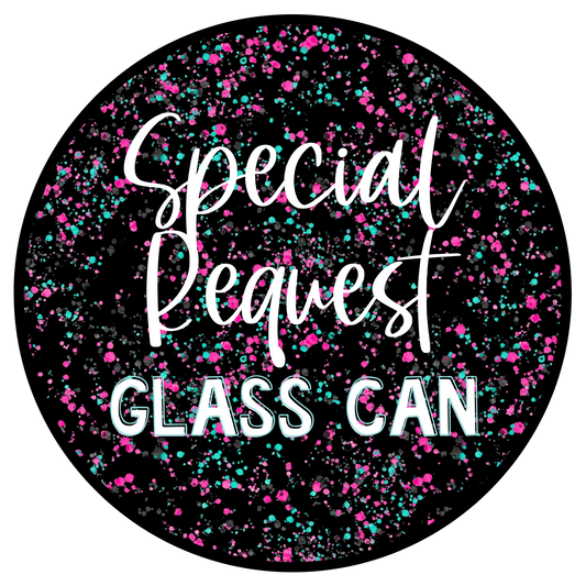 SPECIAL REQUEST Glass Can